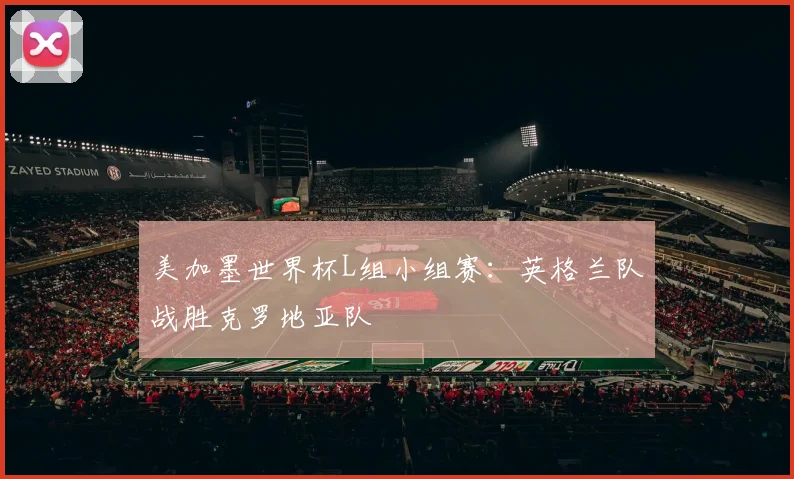 美加墨世界杯L组小组赛：英格兰队战胜克罗地亚队