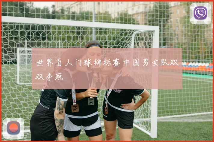 世界盲人门球锦标赛中国男女队双双夺冠